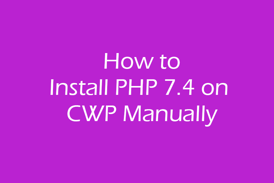 install php 7.4 on CWP How to Install PHP 7.4 on CWP Control Panel Manually